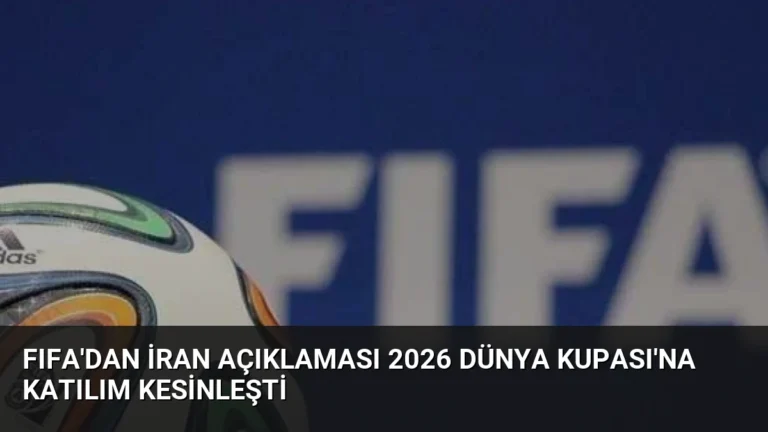 FIFA’dan İran Açıklaması 2026 Dünya Kupası’na Katılım Kesinleşti