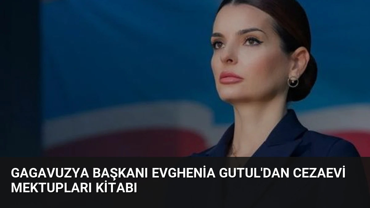 Gagavuzya Başkanı Evghenia Gutul’dan Cezaevi Mektupları Kitabı