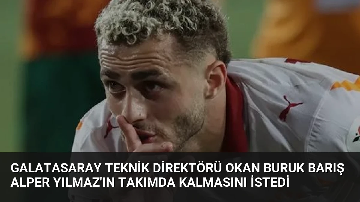 Galatasaray Teknik Direktörü Okan Buruk Barış Alper Yılmaz’ın Takımda Kalmasını İstedi