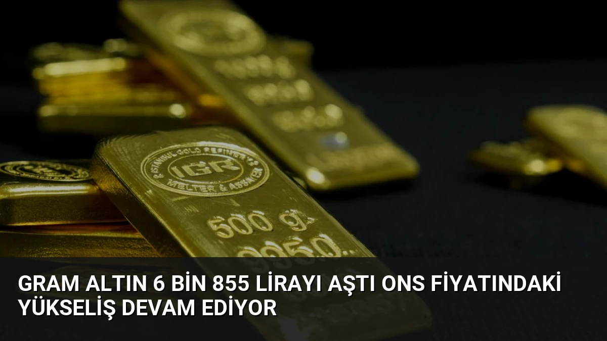 Gram Altın 6 Bin 855 Lirayı Aştı Ons Fiyatındaki Yükseliş Devam Ediyor