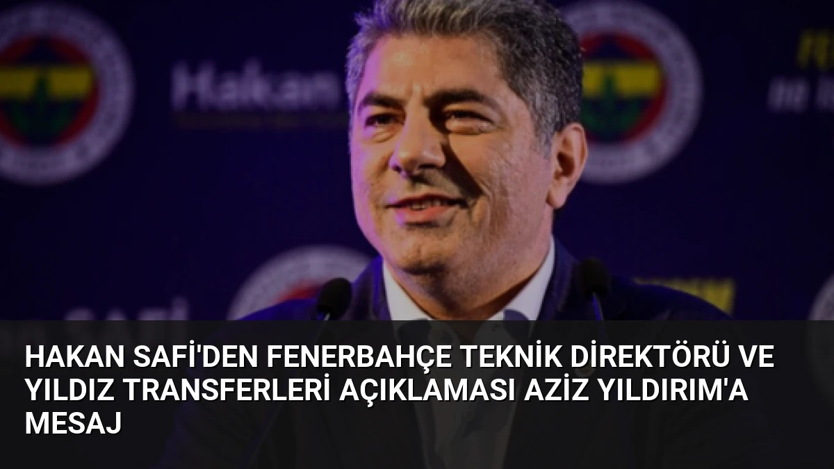 Hakan Safi’den Fenerbahçe Teknik Direktörü ve Yıldız Transferleri Açıklaması Aziz Yıldırım’a Mesaj