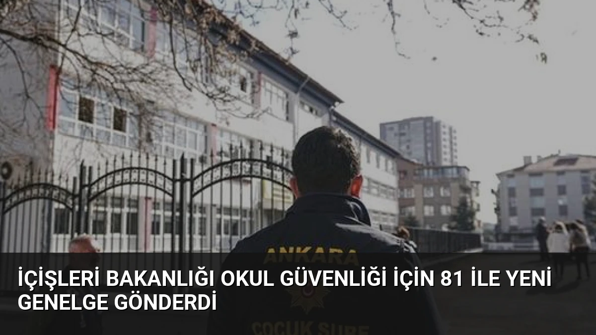 İçişleri Bakanlığı Okul Güvenliği İçin 81 İle Yeni Genelge Gönderdi