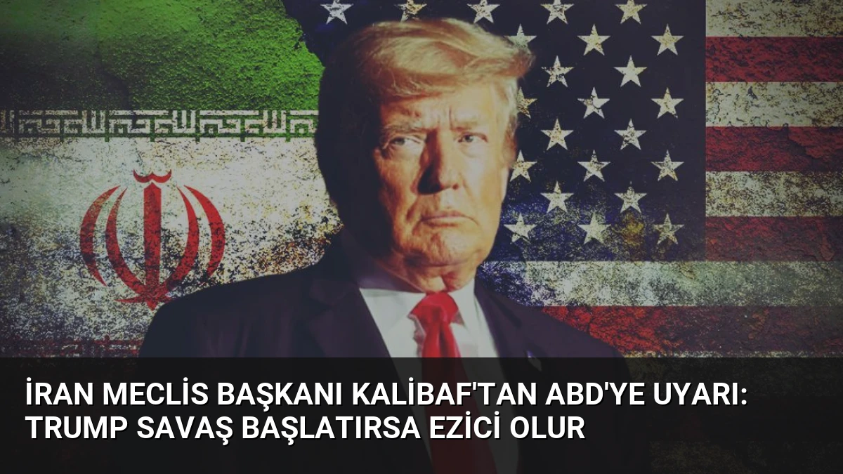 İran Meclis Başkanı Kalibaf’tan ABD’ye Uyarı: Trump Savaş Başlatırsa Ezici Olur