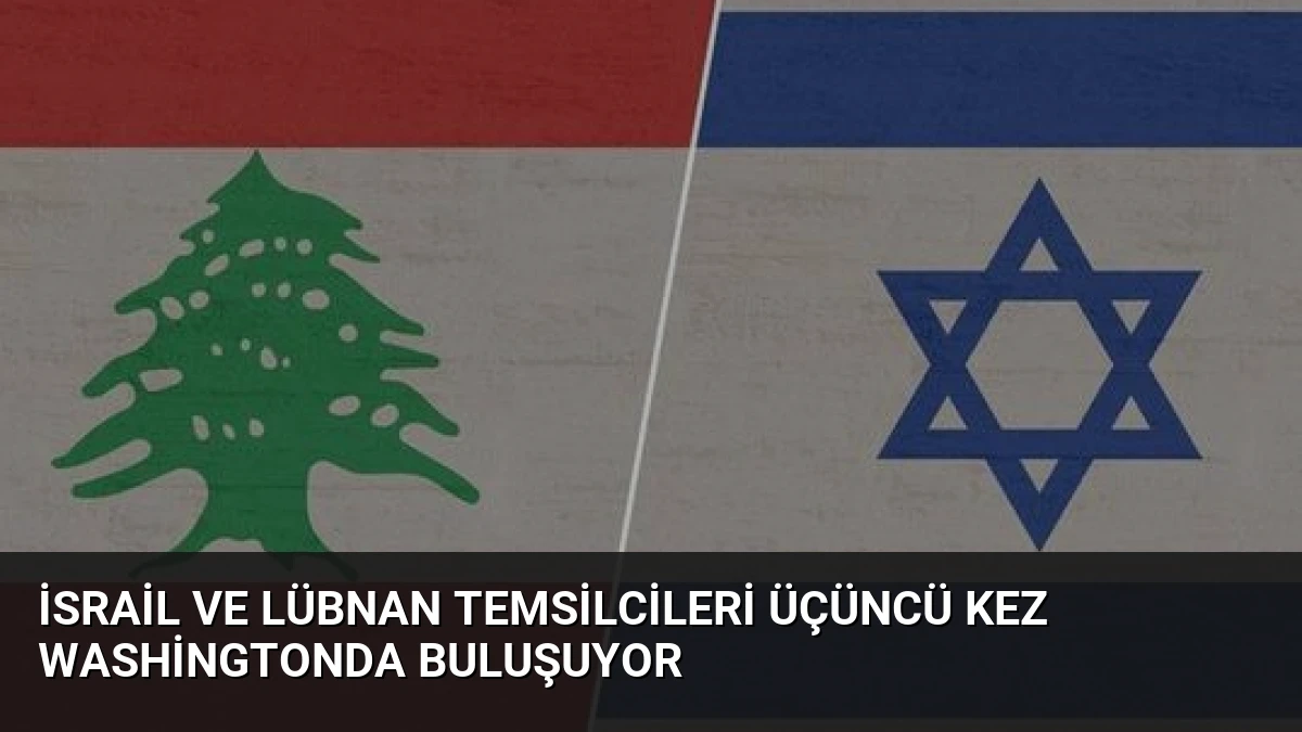 İsrail ve Lübnan Temsilcileri Üçüncü Kez Washingtonda Buluşuyor