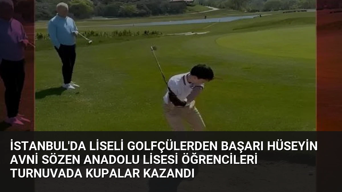 İstanbul’da Liseli Golfçülerden Başarı Hüseyin Avni Sözen Anadolu Lisesi Öğrencileri Turnuvada Kupalar Kazandı