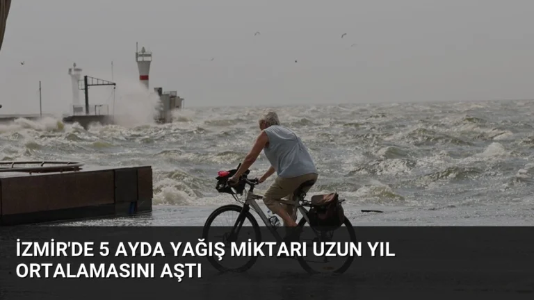 İzmir’de 5 Ayda Yağış Miktarı Uzun Yıl Ortalamasını Aştı