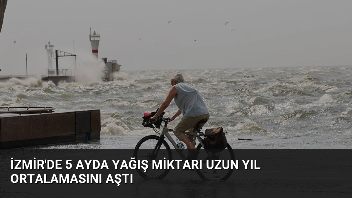İzmir’de 5 Ayda Yağış Miktarı Uzun Yıl Ortalamasını Aştı