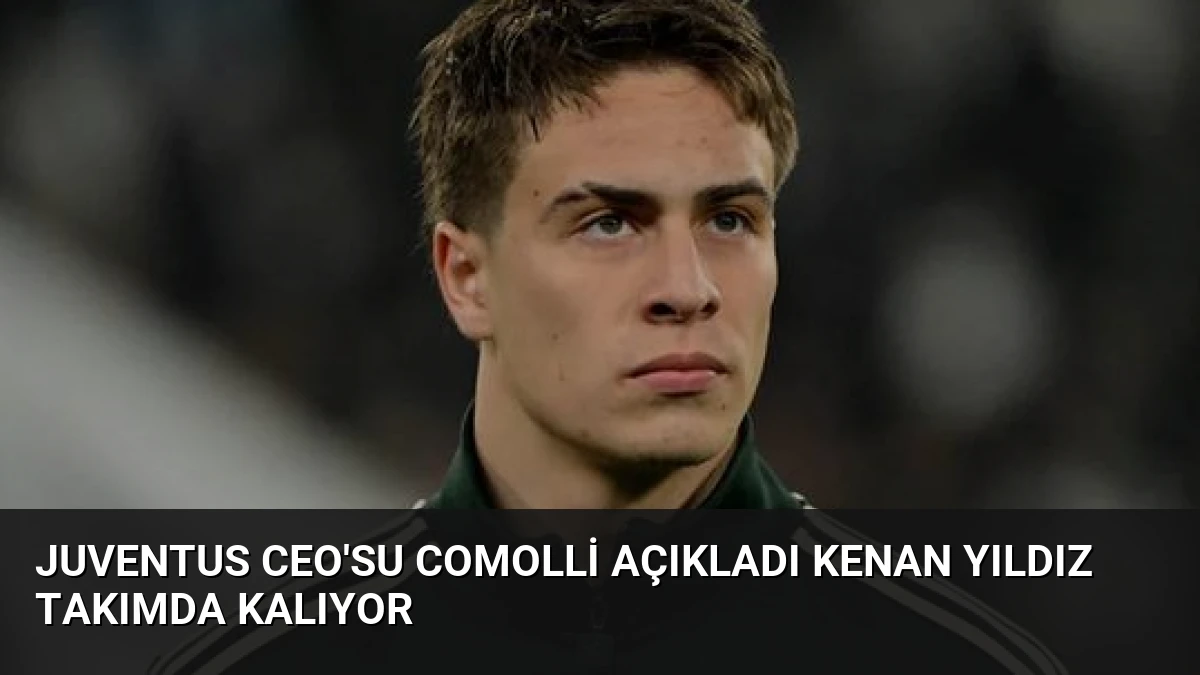 Juventus CEO’su Comolli Açıkladı Kenan Yıldız Takımda Kalıyor