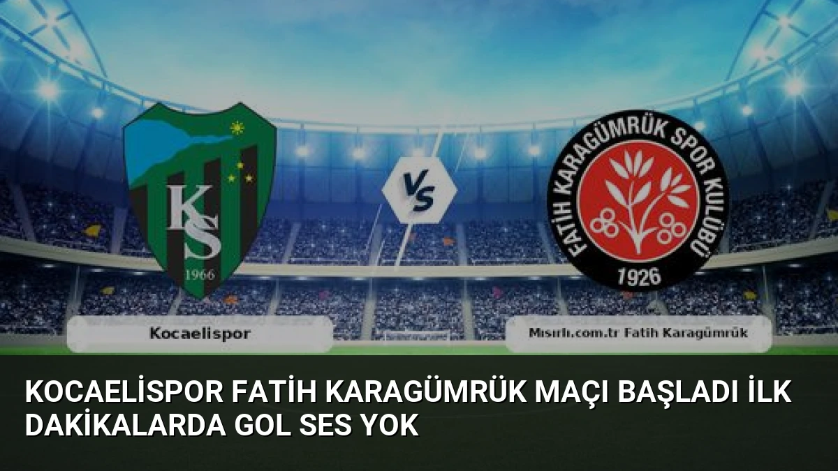 Kocaelispor Fatih Karagümrük Maçı Başladı İlk Dakikalarda Gol Ses Yok