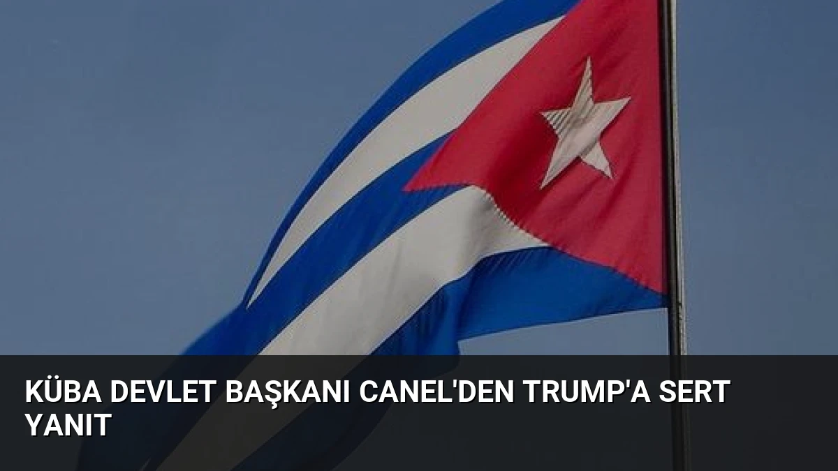 Küba Devlet Başkanı Canel’den Trump’a Sert Yanıt