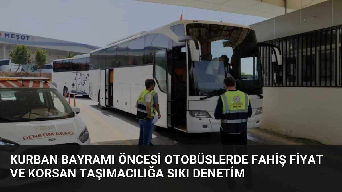Kurban Bayramı Öncesi Otobüslerde Fahiş Fiyat ve Korsan Taşımacılığa Sıkı Denetim