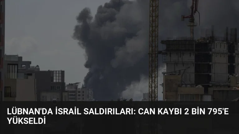Lübnan’da İsrail Saldırıları: Can Kaybı 2 bin 795’e Yükseldi