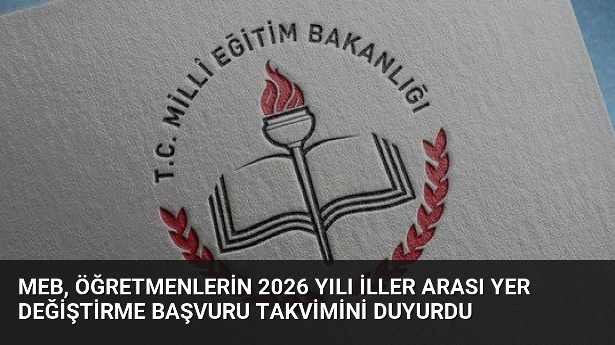 MEB, Öğretmenlerin 2026 Yılı İller Arası Yer Değiştirme Başvuru Takvimini Duyurdu