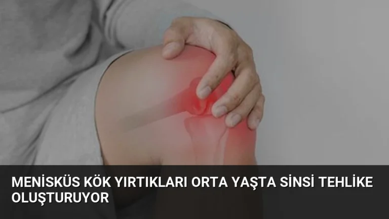Menisküs Kök Yırtıkları Orta Yaşta Sinsi Tehlike Oluşturuyor