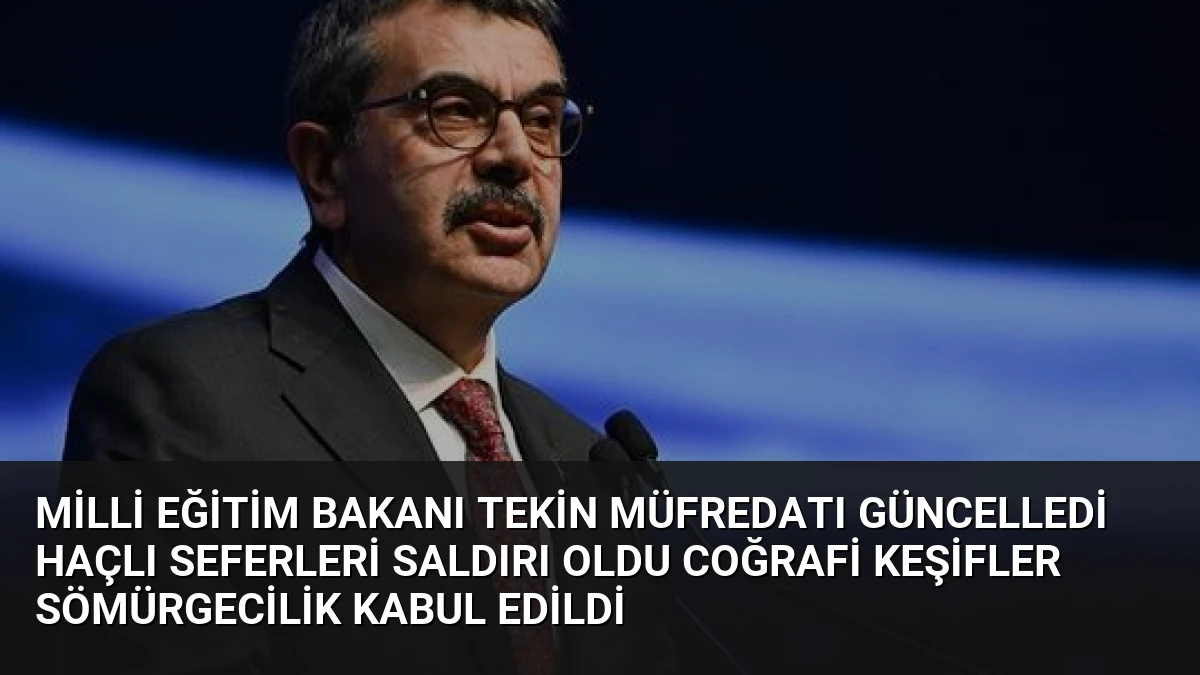 Milli Eğitim Bakanı Tekin Müfredatı Güncelledi Haçlı Seferleri Saldırı Oldu Coğrafi Keşifler Sömürgecilik Kabul Edildi
