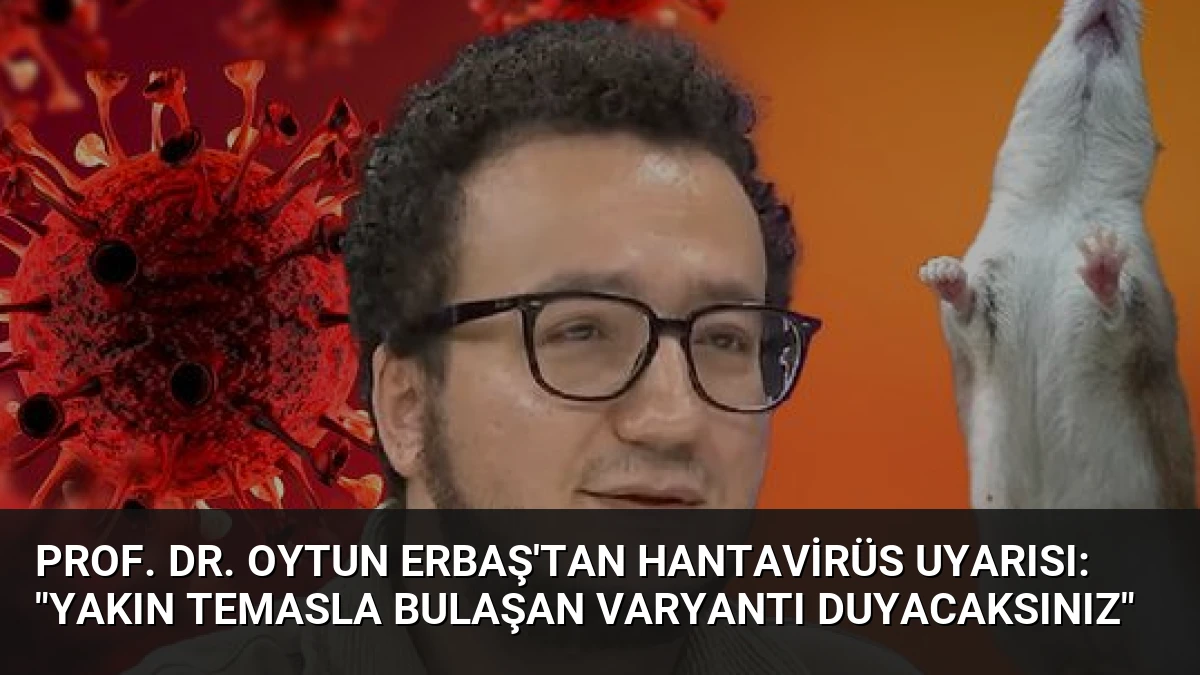 Prof. Dr. Oytun Erbaş’tan Hantavirüs Uyarısı: “Yakın Temasla Bulaşan Varyantı Duyacaksınız”