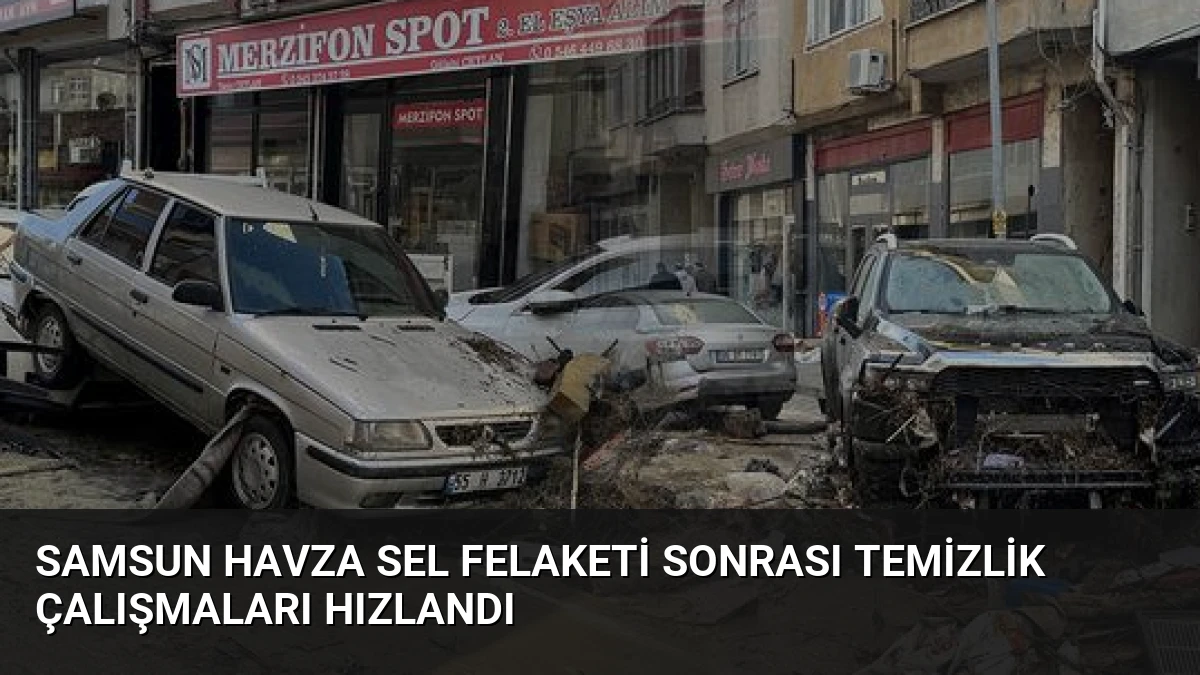 Samsun Havza Sel Felaketi Sonrası Temizlik Çalışmaları Hızlandı