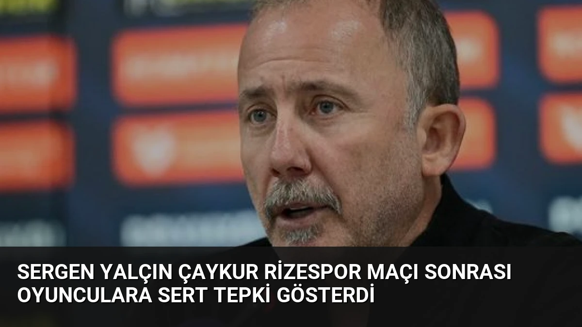 Sergen Yalçın Çaykur Rizespor Maçı Sonrası Oyunculara Sert Tepki Gösterdi
