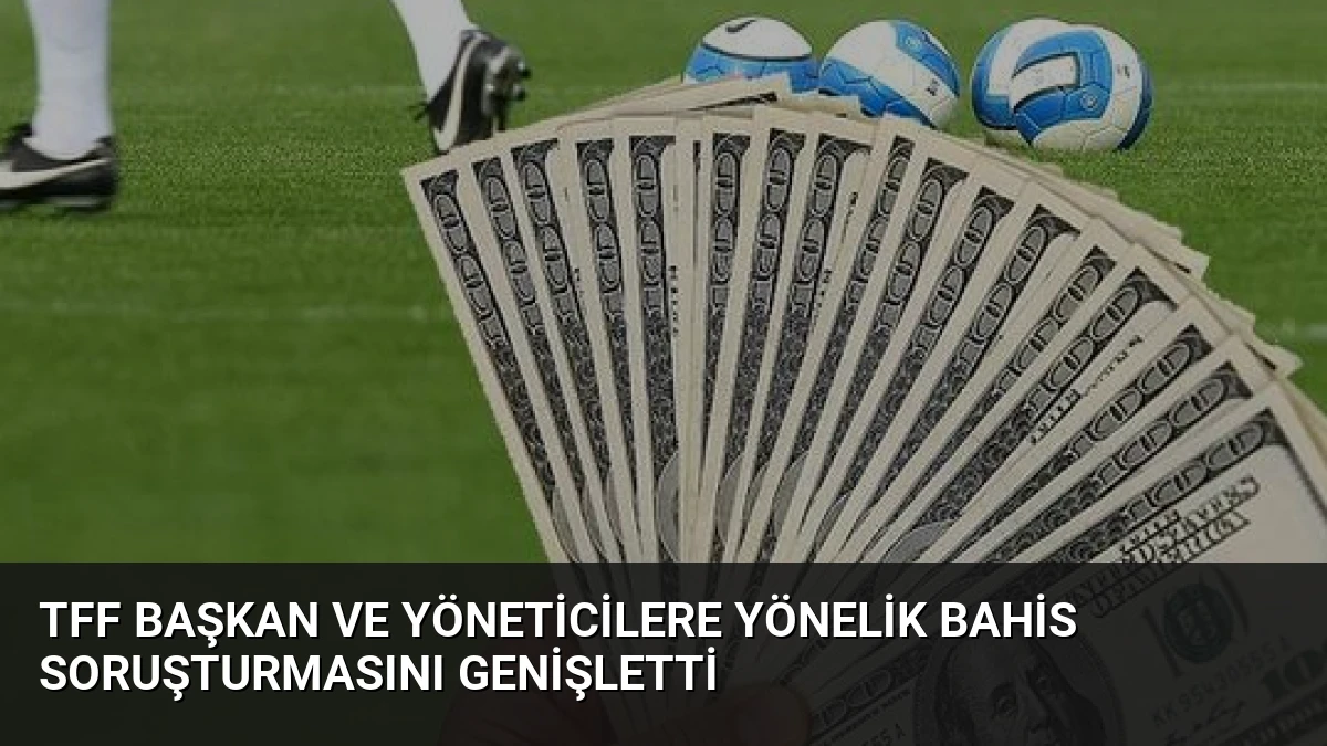 TFF Başkan ve Yöneticilere Yönelik Bahis Soruşturmasını Genişletti