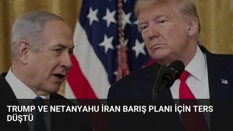 Trump ve Netanyahu İran Barış Planı İçin Ters Düştü