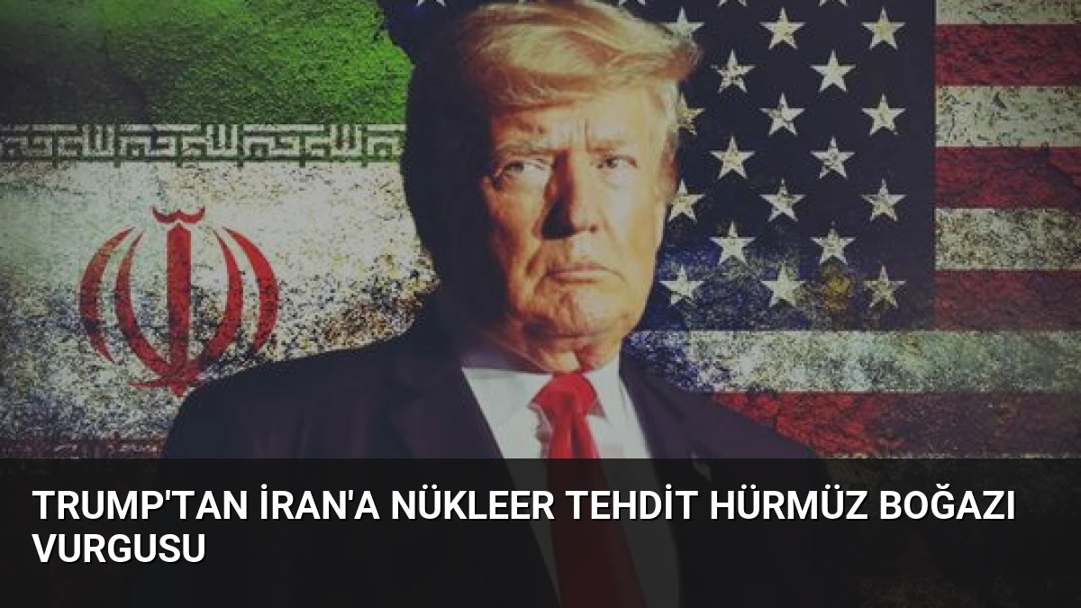 Trump’tan İran’a Nükleer Tehdit Hürmüz Boğazı Vurgusu