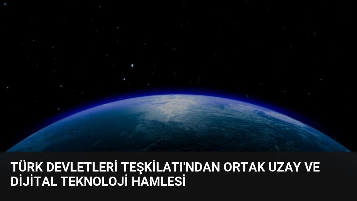 Türk Devletleri Teşkilatı’ndan Ortak Uzay ve Dijital Teknoloji Hamlesi
