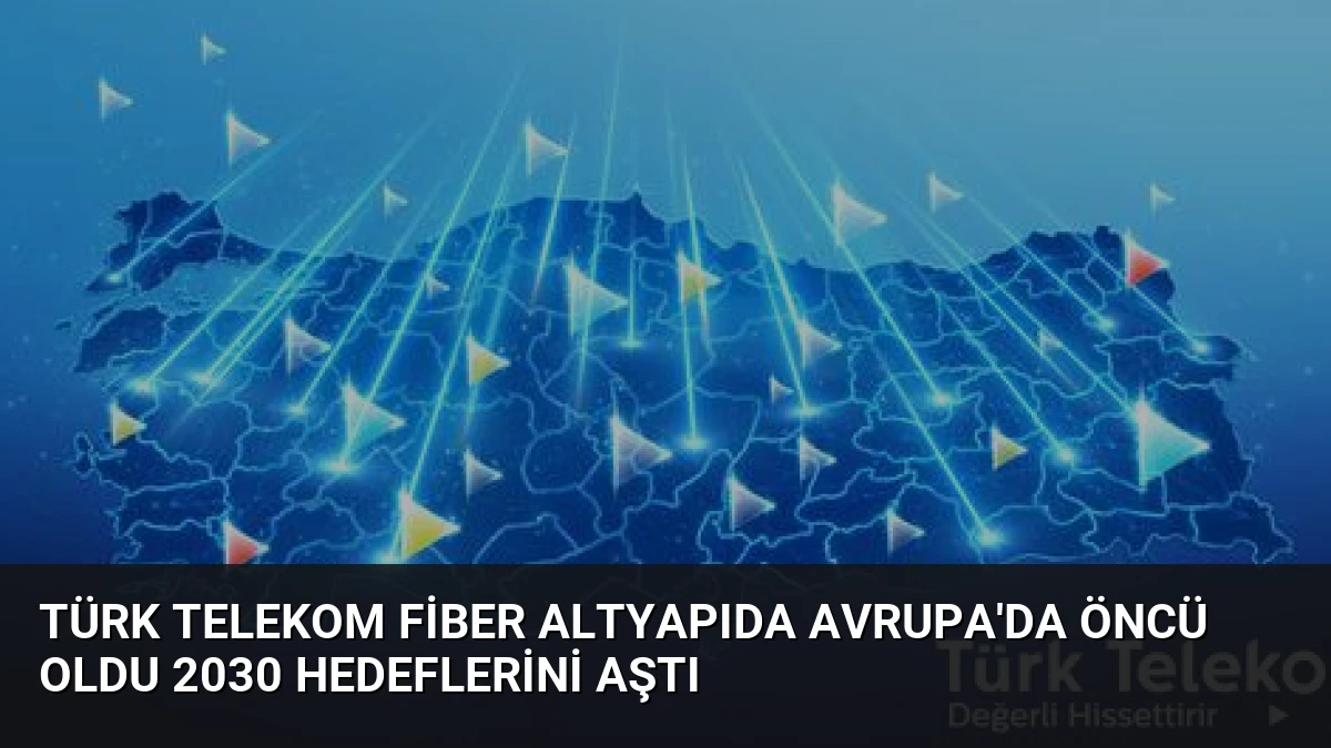 Türk Telekom Fiber Altyapıda Avrupa’da Öncü Oldu 2030 Hedeflerini Aştı