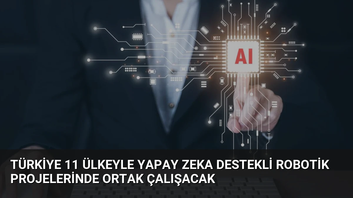 Türkiye 11 Ülkeyle Yapay Zeka Destekli Robotik Projelerinde Ortak Çalışacak