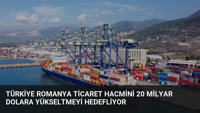 Türkiye Romanya Ticaret Hacmini 20 Milyar Dolara Yükseltmeyi Hedefliyor