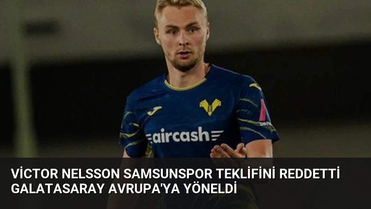 Victor Nelsson Samsunspor Teklifini Reddetti Galatasaray Avrupa’ya Yöneldi