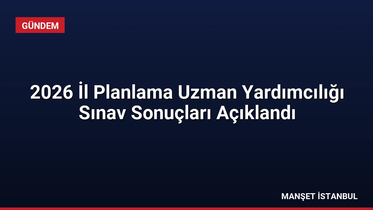 2026 İl Planlama Uzman Yardımcılığı Sınav Sonuçları Açıklandı