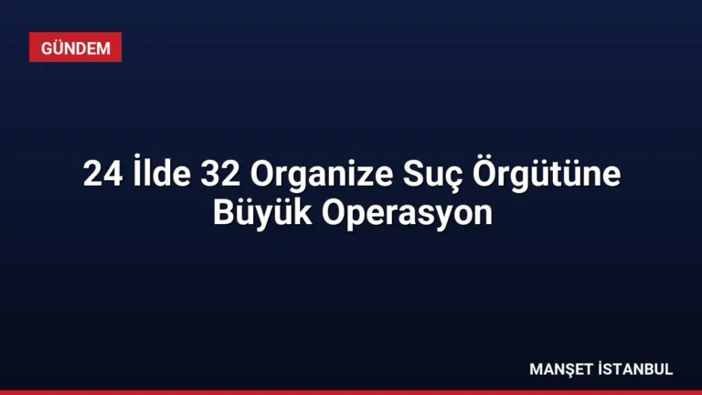 24 İlde 32 Organize Suç Örgütüne Büyük Operasyon