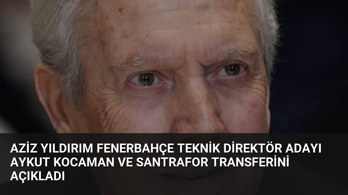 Aziz Yıldırım Fenerbahçe Teknik Direktör Adayı Aykut Kocaman ve Santrafor Transferini Açıkladı