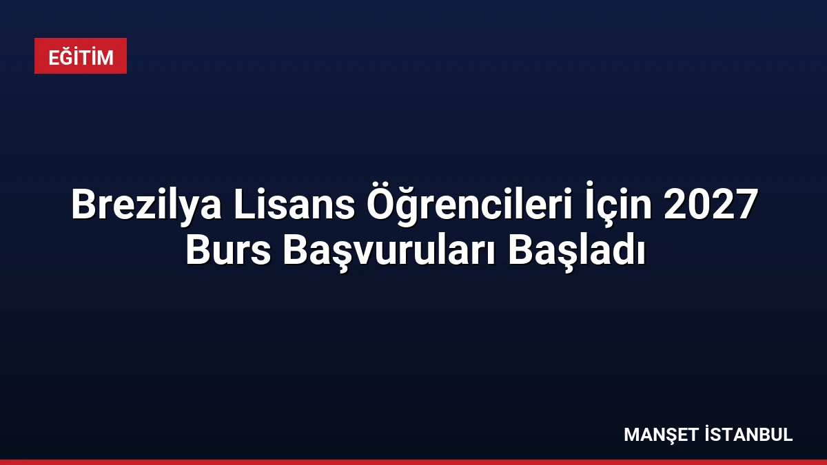 Brezilya Lisans Öğrencileri İçin 2027 Burs Başvuruları Başladı
