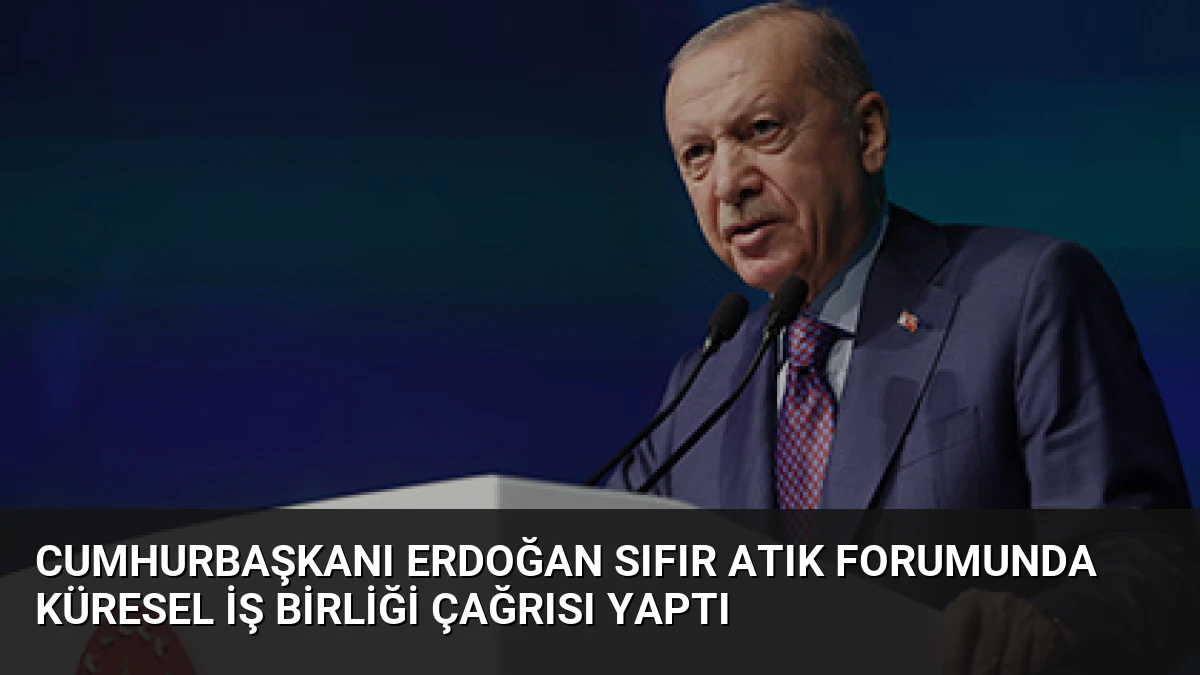 Cumhurbaşkanı Erdoğan Sıfır Atık Forumunda Küresel İş Birliği Çağrısı Yaptı