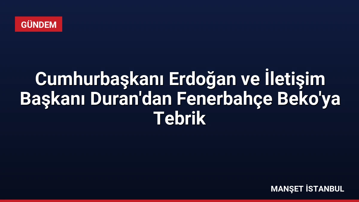 Cumhurbaşkanı Erdoğan ve İletişim Başkanı Duran’dan Fenerbahçe Beko’ya Tebrik