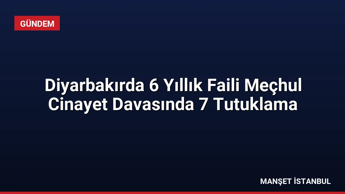 Diyarbakırda 6 Yıllık Faili Meçhul Cinayet Davasında 7 Tutuklama