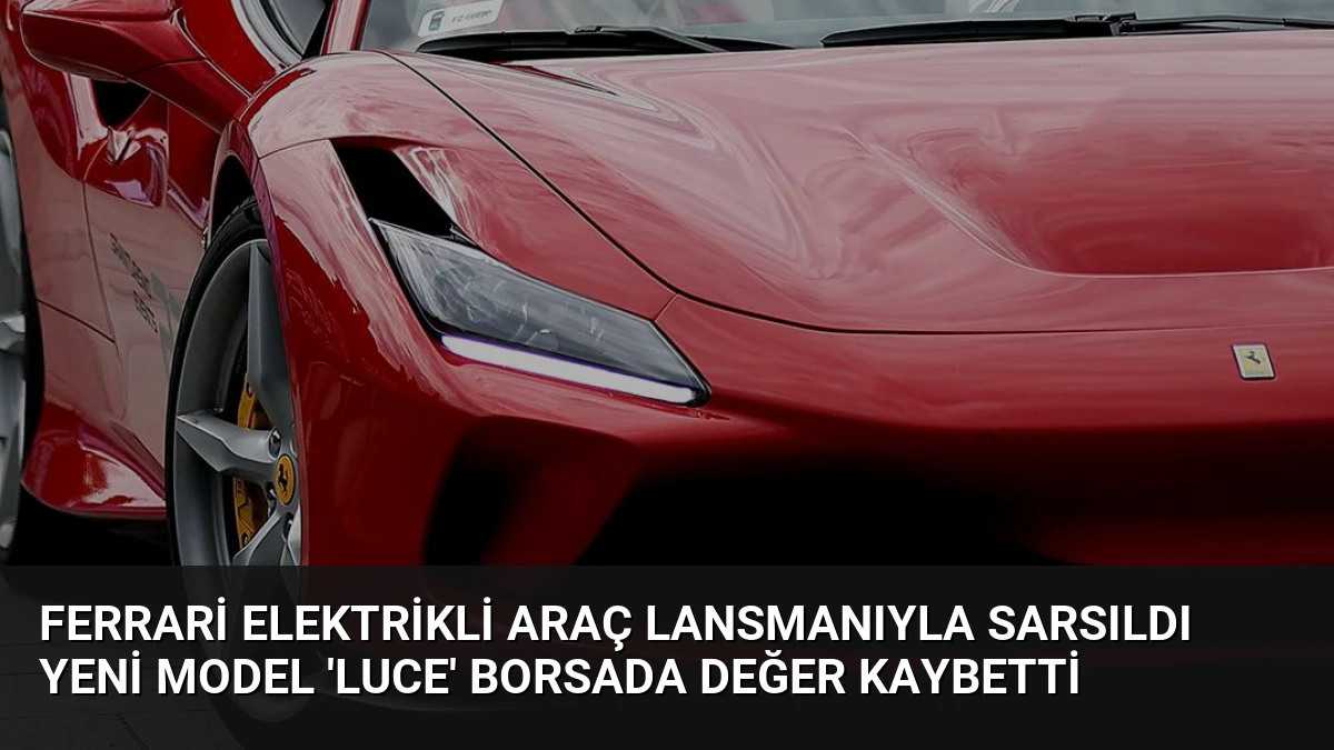 Ferrari Elektrikli Araç Lansmanıyla Sarsıldı Yeni Model ‘Luce’ Borsada Değer Kaybetti