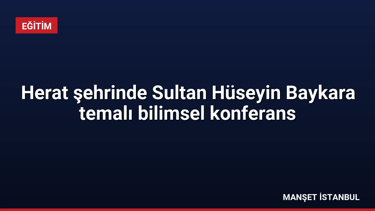 Herat şehrinde Sultan Hüseyin Baykara temalı bilimsel konferans