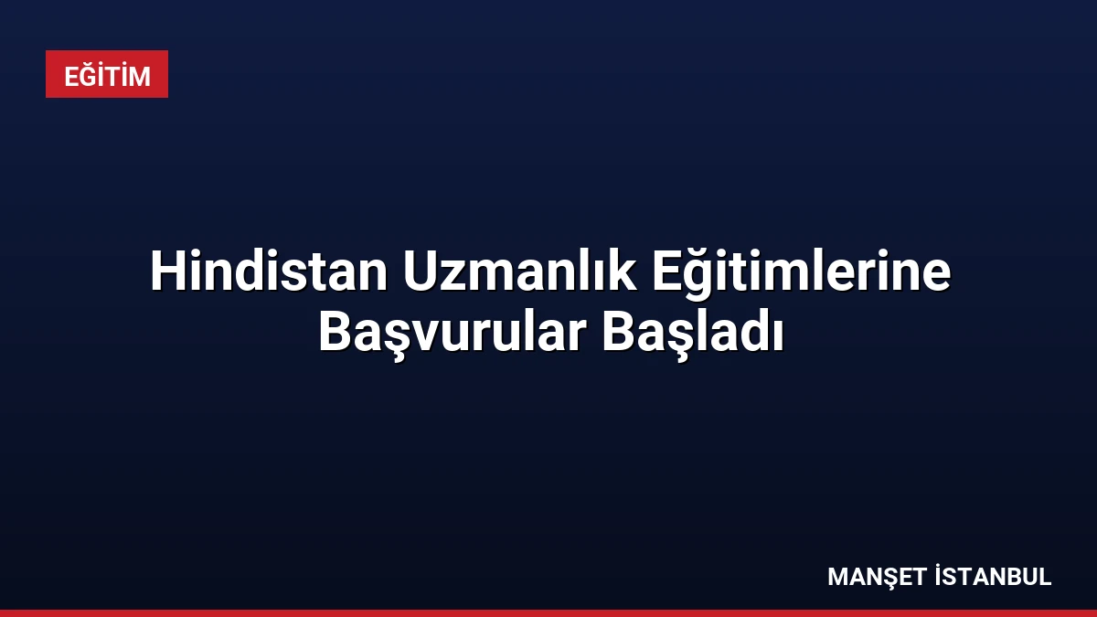 Hindistan Uzmanlık Eğitimlerine Başvurular Başladı