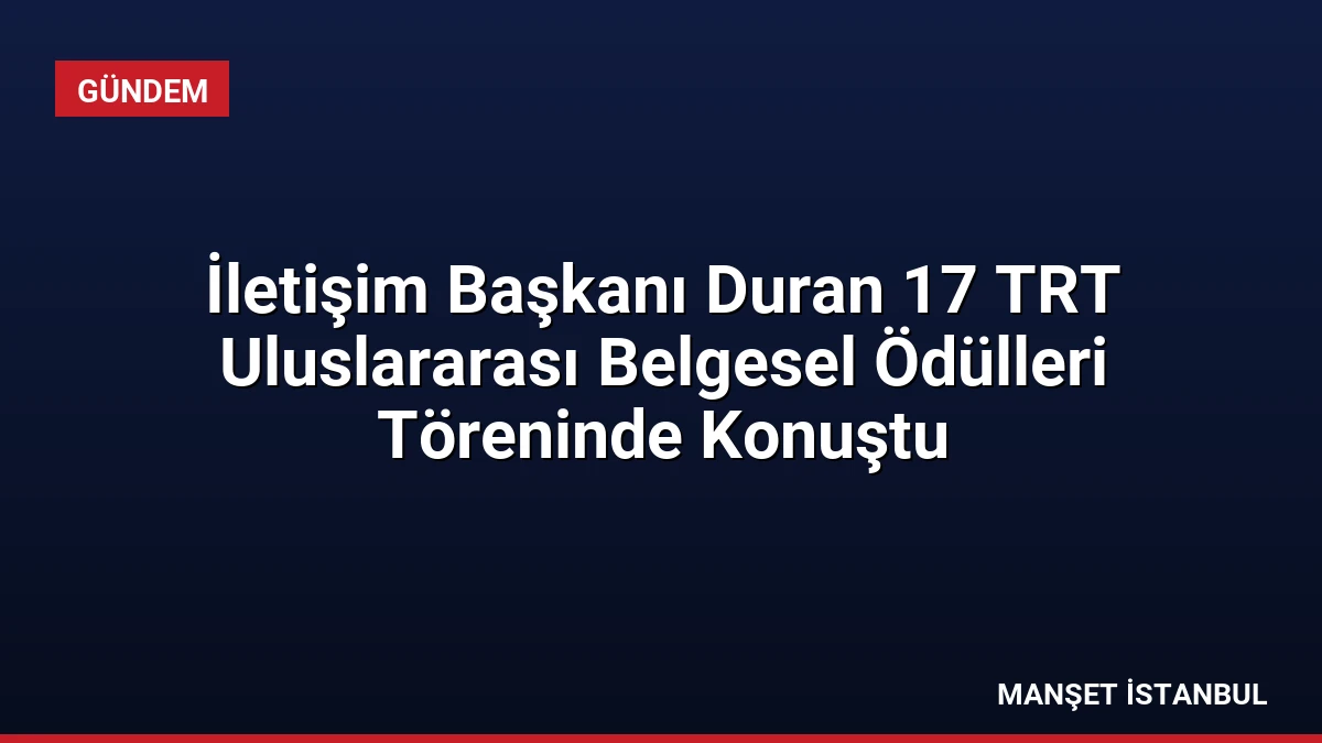 İletişim Başkanı Duran 17 TRT Uluslararası Belgesel Ödülleri Töreninde Konuştu