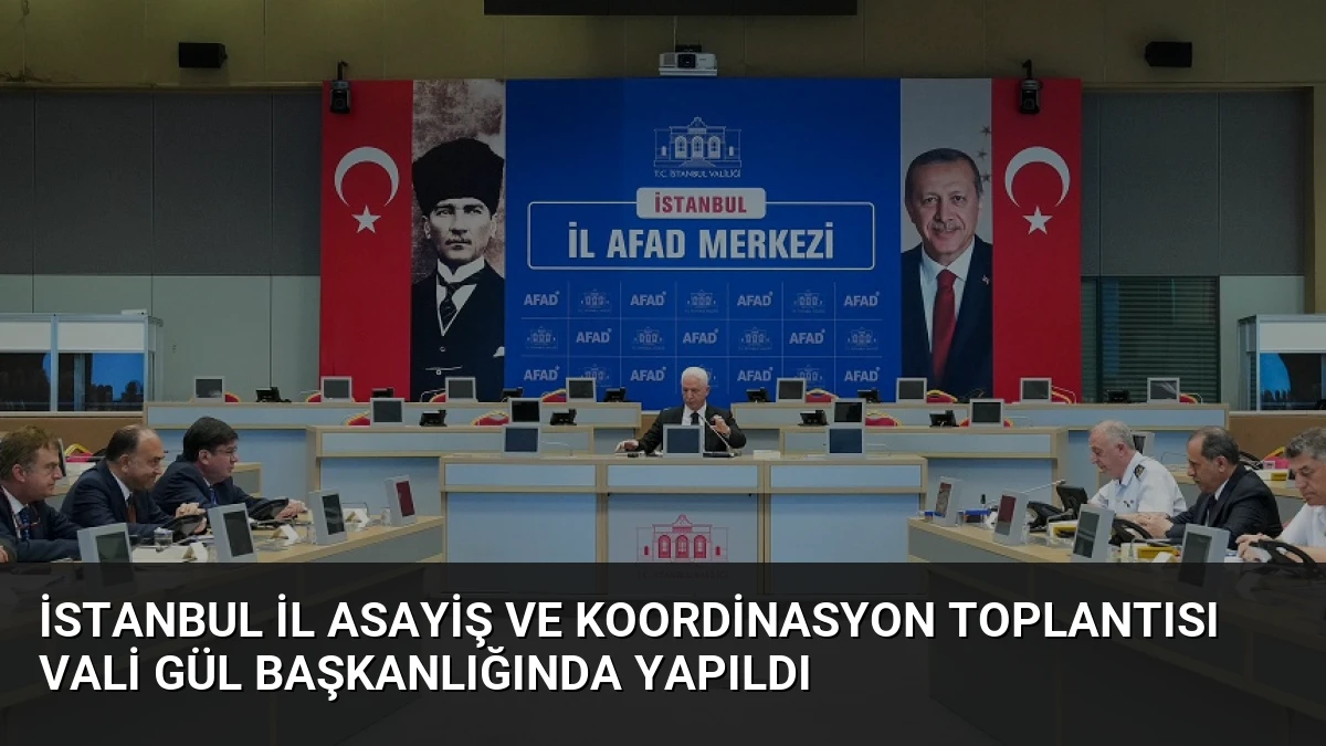 İstanbul İl Asayiş ve Koordinasyon Toplantısı Vali Gül Başkanlığında Yapıldı