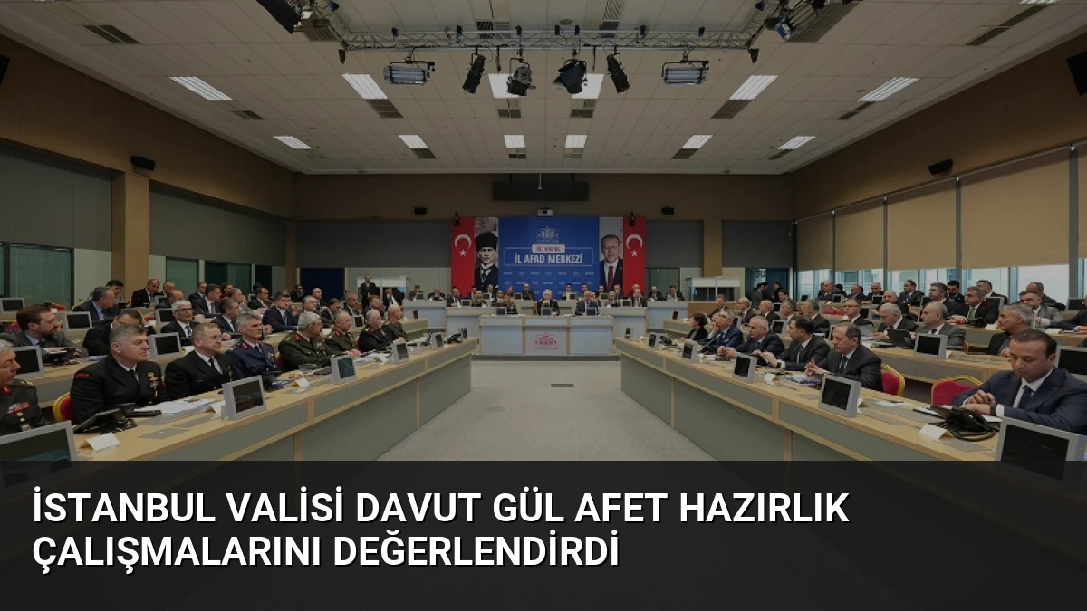 İstanbul Valisi Davut Gül Afet Hazırlık Çalışmalarını Değerlendirdi