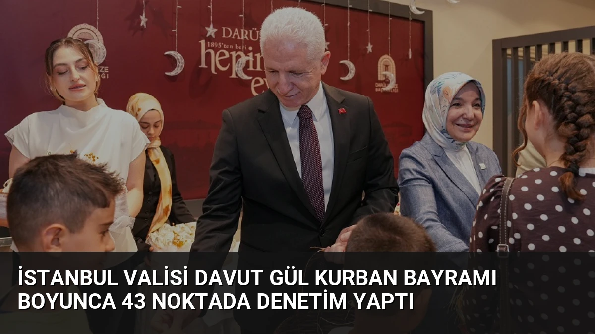 İstanbul Valisi Davut Gül Kurban Bayramı Boyunca 43 Noktada Denetim Yaptı