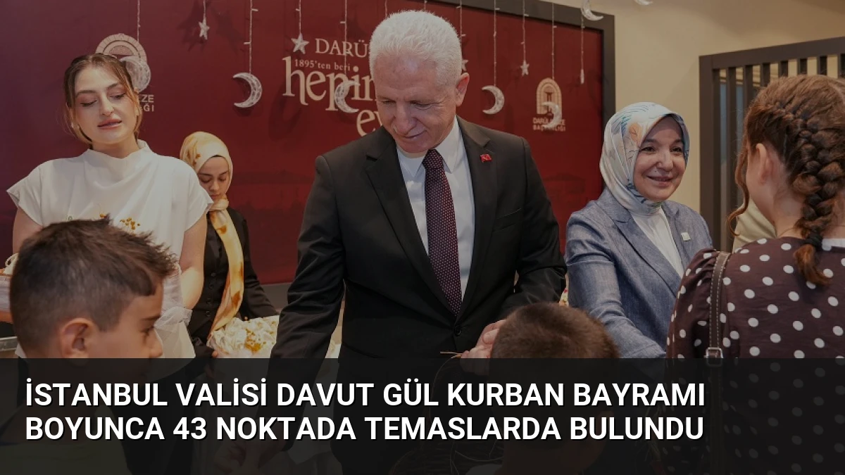 İstanbul Valisi Davut Gül Kurban Bayramı Boyunca 43 Noktada Temaslarda Bulundu
