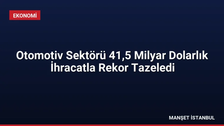 Otomotiv Sektörü 41,5 Milyar Dolarlık İhracatla Rekor Tazeledi