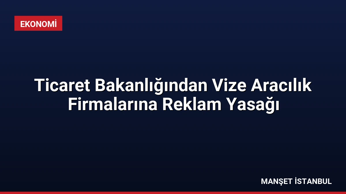 Ticaret Bakanlığından Vize Aracılık Firmalarına Reklam Yasağı