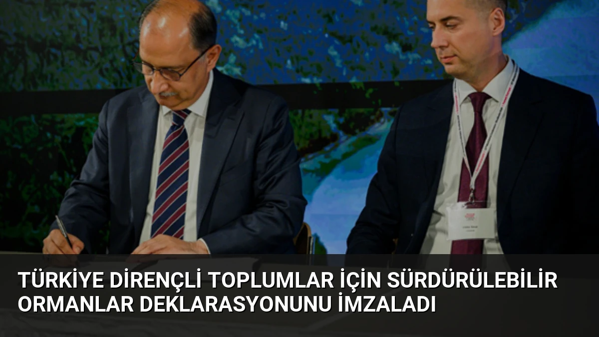 Türkiye Dirençli Toplumlar İçin Sürdürülebilir Ormanlar Deklarasyonunu İmzaladı