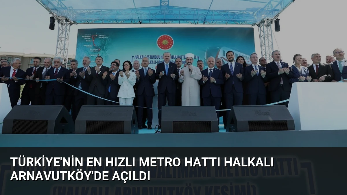Türkiye’nin En Hızlı Metro Hattı Halkalı Arnavutköy’de Açıldı