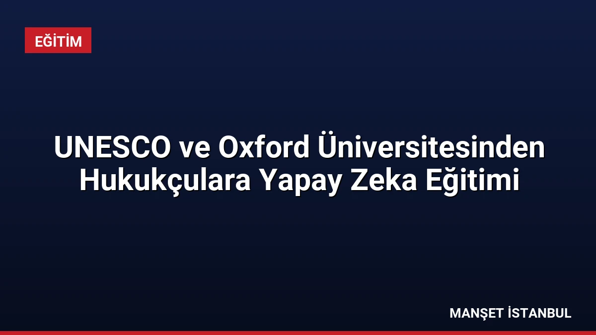 UNESCO ve Oxford Üniversitesinden Hukukçulara Yapay Zeka Eğitimi